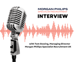 Client and Candidates at the Core: An Exclusive Interview with Tom Gowing, Managing Director at Morgan Phillips UK