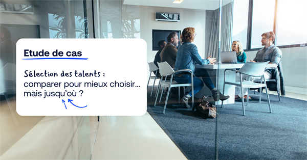 Sélection des talents : comparer pour mieux choisir... mais jusqu’où ?